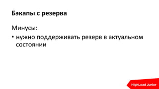 Бэкапы с резерва
Минусы:
• нужно поддерживать резерв в актуальном
состоянии
 