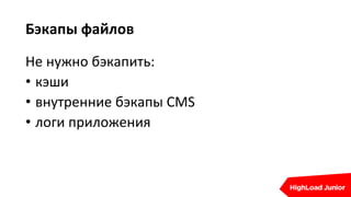Бэкапы файлов
Не нужно бэкапить:
• кэши
• внутренние бэкапы CMS
• логи приложения
 