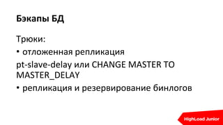 Бэкапы БД
Трюки:
• отложенная репликация
pt-slave-delay или CHANGE MASTER TO
MASTER_DELAY
• репликация и резервирование бинлогов
 
