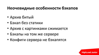 Неочевидные особенности бэкапов
• Архив битый
• Бэкап без статики
• Архив с картинками сжимается
• Бэкапы на том же сервере
• Конфиги сервера не бэкапятся
 