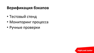 Верификация бэкапов
• Тестовый стенд
• Мониторинг процесса
• Ручные проверки
 