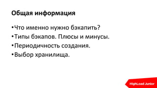 Общая информация
•Что именно нужно бэкапить?
•Типы бэкапов. Плюсы и минусы.
•Периодичность создания.
•Выбор хранилища.
 