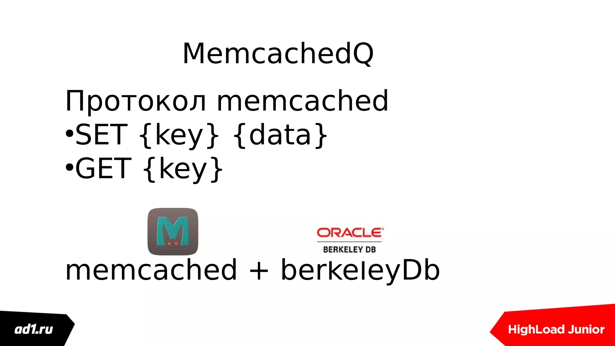 MemcachedQ
Протокол memcached
●
SET {key} {data}
●
GET {key}
memcached + berkeleyDb
 
