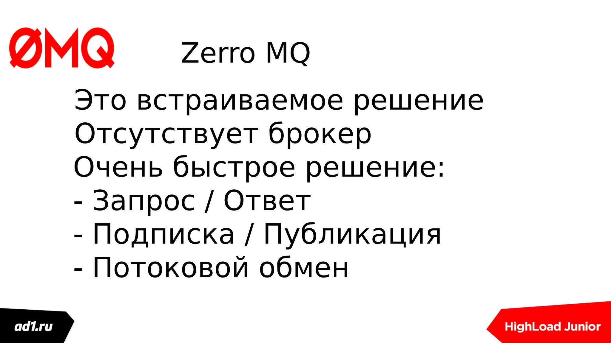 Zerro MQ
Это встраиваемое решение
Oтсутствует брокер
Очень быстрое решение:
- Запрос / Ответ
- Подписка / Публикация
- Потоковой обмен
 