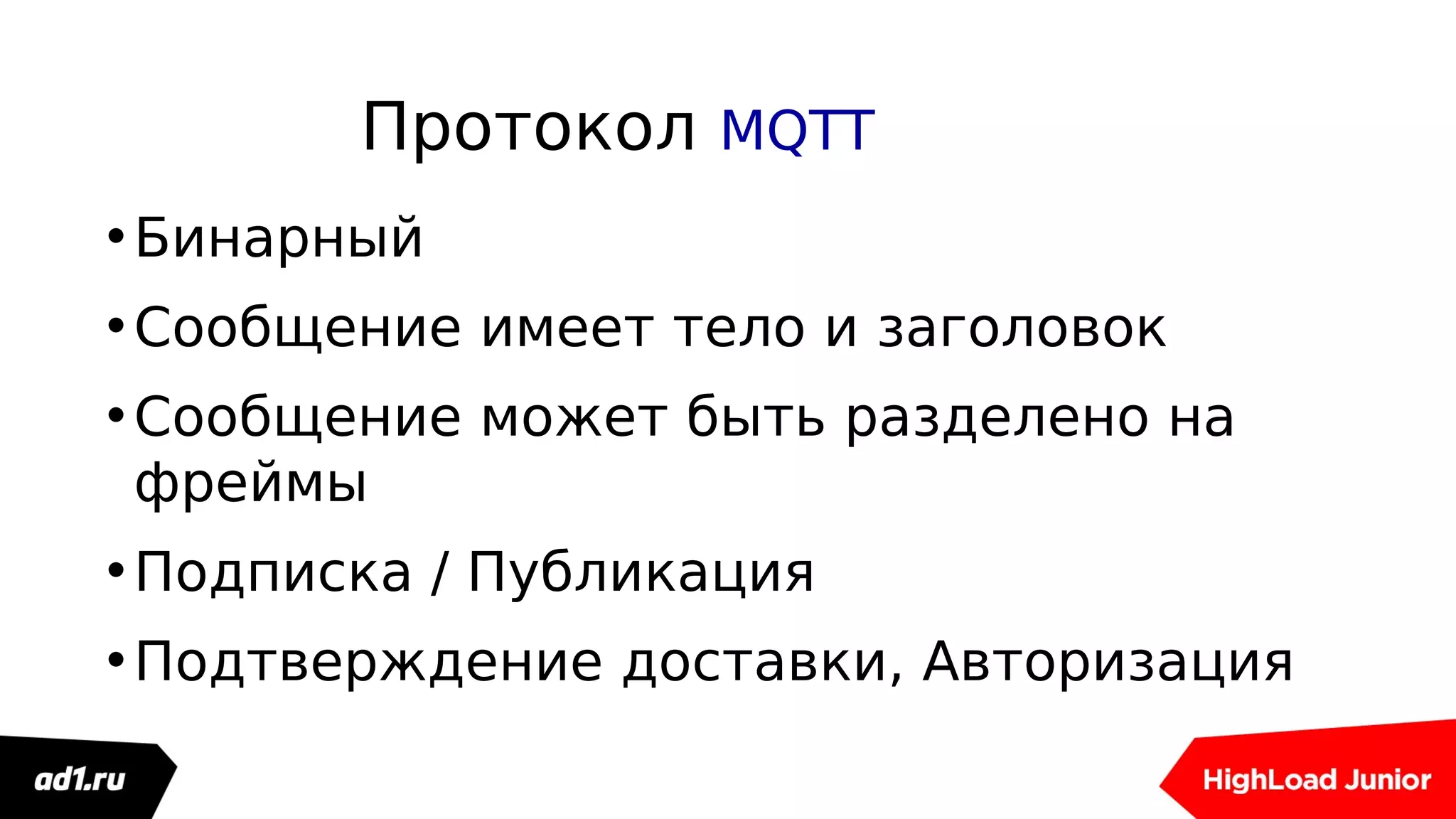 Протокол MQTT
•Бинарный
•Сообщение имеет тело и заголовок
•Сообщение может быть разделено на
фреймы
•Подписка / Публикация
•Подтверждение доставки, Авторизация
 