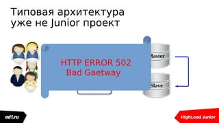 Типовая архитектура
уже не Junior проект
Master
WEB
WEB
Slave
HTTP ERROR 502
Bad Gaetway
 
