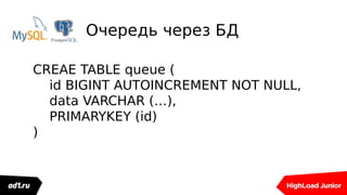 Очередь через БД
CREAE TABLE queue (
id BIGINT AUTOINCREMENT NOT NULL,
data VARCHAR (…),
PRIMARYKEY (id)
)
 