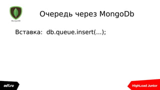 Очередь через MongoDb
Вставка: db.queue.insert(...);
 