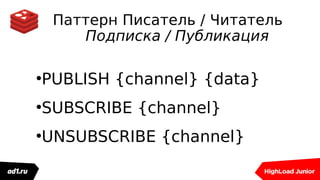 Паттерн Писатель / Читатель
Подписка / Публикация
●
PUBLISH {channel} {data}
●
SUBSCRIBE {channel}
●
UNSUBSCRIBE {channel}
 