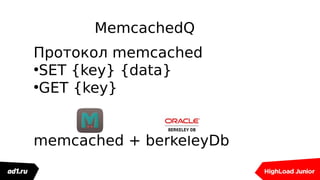 MemcachedQ
Протокол memcached
●
SET {key} {data}
●
GET {key}
memcached + berkeleyDb
 