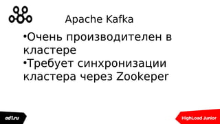 Apache Kafka
●
Очень производителен в
кластере
●
Требует синхронизации
кластера через Zookeper
 