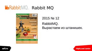 Rabbit MQ
2015 № 12
RabbitMQ.
Вырастаем из штанишек.
 