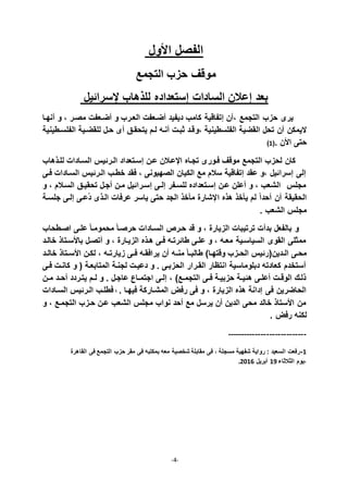 -4-
‫األول‬ ‫الفصل‬
‫التجمع‬ ‫حزب‬ ‫موقف‬
‫قسراديل‬ ‫للذااب‬ ‫إستعداده‬ ‫السادات‬ ‫إعالن‬ ‫بعد‬
‫إتفاقية‬ ‫ن‬ ، ‫التجمع‬ ‫حزب‬ ‫يرى‬‫نهذا‬ ‫و‬ ، ‫مصذر‬ ‫ضذعفت‬ ‫و‬ ‫العذرب‬ ‫ضذعفت‬ ‫ديفيد‬ ‫كامب‬
‫الفلسطينية‬ ‫القضية‬ ‫تحل‬ ‫ن‬ ‫اليمكن‬‫،و‬‫الفلسذطينية‬ ‫للقضذية‬ ‫حذل‬ ‫ى‬ ‫يتحقذق‬ ‫لذم‬ ‫نذ‬ ‫ثبذت‬ ‫قذد‬
. ‫األن‬ ‫حتى‬(7
‫للذذااب‬ ‫السذادات‬ ‫الذرديأ‬ ‫إسذتعداد‬ ‫عذن‬ ‫اقعذالن‬ ‫تجذاه‬ ‫فذورى‬ ‫موقف‬ ‫التجمع‬ ‫لحزب‬ ‫كان‬
‫فذى‬ ‫السذادات‬ ‫الذرديأ‬ ‫خطذب‬ ‫فقد‬ ، ‫الصهيونى‬ ‫الكيان‬ ‫مع‬ ‫سالم‬ ‫إتفاقية‬ ‫عقد‬ ‫،و‬ ‫إسراديل‬ ‫إلى‬
‫و‬ ، ‫السذالم‬ ‫تحقيذق‬ ‫جذل‬ ‫مذن‬ ‫إسذراديل‬ ‫إلذى‬ ‫للسذفر‬ ‫إسذتعداده‬ ‫عذن‬ ‫علن‬ ‫و‬ ، ‫الشعب‬ ‫مجلأ‬
‫ا‬ ‫اذه‬ ‫يأخذ‬ ‫لم‬ ً‫ا‬‫حد‬ ‫ن‬ ‫الحقيقة‬‫جلسذة‬ ‫إلذى‬ ‫ععذى‬‫د‬ ‫الذذى‬ ‫عرفات‬ ‫ياسر‬ ‫حتى‬ ‫الجد‬ ‫مأخذ‬ ‫قشارة‬
‫الشعب‬ ‫مجلأ‬.
‫اصذطحاب‬ ‫علذى‬ ً‫ا‬‫محمومذ‬ ً‫ا‬‫حرصذ‬ ‫السذادات‬ ‫حذرص‬ ‫قد‬ ‫و‬ ، ‫الزيارة‬ ‫ترتيبات‬ ‫ت‬ ‫بد‬ ‫بالفعل‬ ‫و‬
‫خالذد‬ ‫باألسذتاذ‬ ‫تصذل‬ ‫و‬ ، ‫الزيذارة‬ ‫اذذه‬ ‫فذى‬ ‫طادرتذ‬ ‫علذى‬ ‫و‬ ، ‫معذ‬ ‫السياسذية‬ ‫القوى‬ ‫ممثلى‬
‫ذدين‬‫ذ‬‫ال‬ ‫محذى‬‫وقتهذا‬ ‫ذزب‬‫ذ‬‫الح‬ ‫(رديأ‬‫ذ‬‫ذ‬‫من‬ ً‫ا‬‫ذ‬‫ذ‬‫طالب‬‫ذد‬‫ذ‬‫خال‬ ‫ذتاذ‬‫ذ‬‫األس‬ ‫لكذن‬ ، ‫ذ‬‫ذ‬‫زيارت‬ ‫ذى‬‫ذ‬‫ف‬ ‫يرافقذ‬ ‫ن‬
‫فذى‬ ‫كانذت‬ ‫و‬ ( ‫المتابعذة‬ ‫لجنذة‬ ‫دعيذت‬ ‫و‬ . ‫الحزبذى‬ ‫القذرار‬ ‫انتظار‬ ‫دبلوماسية‬ ‫كعادت‬ ‫ستخدم‬
‫ذن‬‫ذ‬‫م‬ ‫ذد‬‫ذ‬‫ح‬ ‫يتذردد‬ ‫ذم‬‫ذ‬‫ل‬ ‫و‬ . ‫عاجذل‬ ‫ذاي‬‫ذ‬‫اجتم‬ ‫إلذى‬ ، ‫ذع‬‫ذ‬‫التجم‬ ‫ذى‬‫ذ‬‫ف‬ ‫حزبيذة‬ ‫ذة‬‫ذ‬‫ادي‬ ‫علذى‬ ‫ذت‬‫ذ‬‫الوق‬ ‫ذلذك‬
. ‫فيهذا‬ ‫المشذاركة‬ ‫رفل‬ ‫فى‬ ‫و‬ ، ‫الزيارة‬ ‫اذه‬ ‫إدانة‬ ‫فى‬ ‫الحاضرين‬‫ف‬‫السذادات‬ ‫الذرديأ‬ ‫طلذب‬
‫و‬ ، ‫التجمذع‬ ‫حذزب‬ ‫عذن‬ ‫الشعب‬ ‫مجلأ‬ ‫نواب‬ ‫حد‬ ‫مع‬ ‫يرسل‬ ‫ن‬ ‫الدين‬ ‫محى‬ ‫خالد‬ ‫األستاذ‬ ‫من‬
. ‫رفل‬ ‫لكن‬
----------------------------
7-‫فى‬ ‫التجمع‬ ‫حزب‬ ‫مقر‬ ‫فى‬ ‫بمكتب‬ ‫مع‬ ‫شخصية‬ ‫مقابلة‬ ‫فى‬ ، ‫مسجلة‬ ‫شفهية‬ ‫رواية‬ : ‫السعيد‬ ‫رفعت‬‫القاارة‬
‫الثالثاء‬ ‫،يوم‬77‫بريل‬2179.
 