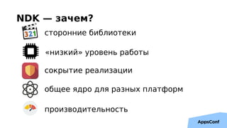NDK — зачем?
производительность
«низкий» уровень работы
сторонние библиотеки
общее ядро для разных платформ
сокрытие реали...