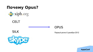 Почему Opus?
CELT
SILK
OPUS
Первый релиз 6 декабря 2012
 