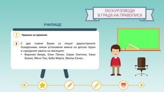 Правило за правопис
2 С две главни букви се пишат двусъставните
псевдоними, някои установени имена на детски герои
и народните имена на месеците:
• Виринея Вихра, Елин Пелин, Сирак Скитник; Ежко
Бежко, Мечо Пух; Баба Марта, Малък Сечко...
УЧИЛИЩЕ
 