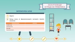 2
Задача
Срещу всеки от фразеологизмите поставете тяхното
значение:
ФРАЗЕОЛОГИЗЪМ ЗНАЧЕНИЕ
Сизифов труд
Ахилесова пета
Тиха вода
Запретвам ръкави
ЛИТЕРАТУРЕН КЛУБ
 