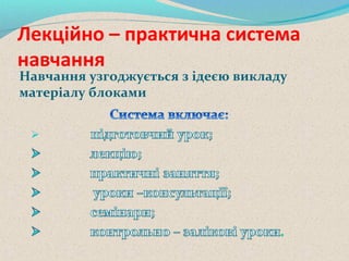 Лекційно – практична система
навчання
Навчання узгоджується з ідеєю викладу
матеріалу блоками
 