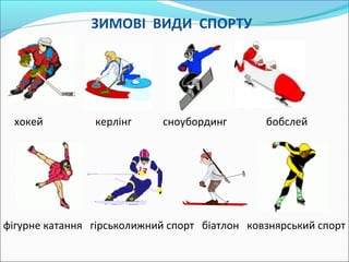ЗИМОВІ ВИДИ СПОРТУ
хокей керлінг сноубординг бобслей
фігурне катання гірськолижний спорт біатлон ковзнярський спорт
 