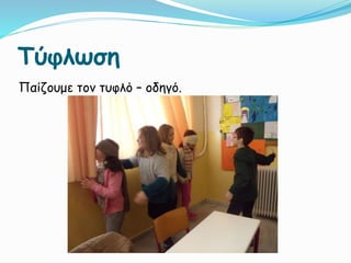 Τύφλωση
Παίζουμε τον τυφλό – οδηγό.
 