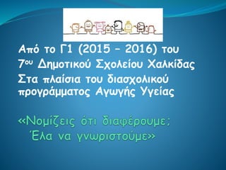 Από το Γ1 (2015 – 2016) του
7ου Δημοτικού Σχολείου Χαλκίδας
Στα πλαίσια του διασχολικού
προγράμματος Αγωγής Υγείας
 
