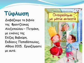 Τύφλωση
Διαβάζουμε το βιβλίο
της Φραντζέσκας
Αλεξοπούλου – Πετράκη,
με εικόνες της
Ελίζας Βαβούρη,
Εκδόσεις Παπαδόπουλος,
Αθήνα 2015. Εργαζόμαστε
με αυτό.
 