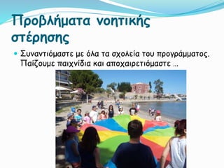 Προβλήματα νοητικής
στέρησης
 Συναντιόμαστε με όλα τα σχολεία του προγράμματος.
Παίζουμε παιχνίδια και αποχαιρετιόμαστε …
 