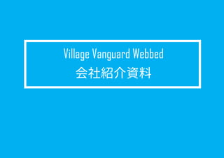 会社紹介&通販事業概要
Village Vanguard Webbed
 