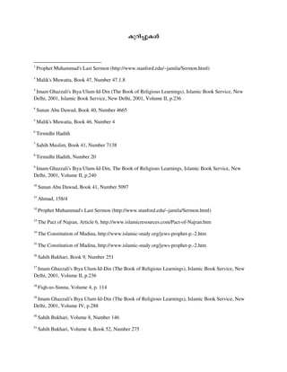 Ipdn-¸pIÄ
1
Prophet Muhammad's Last Sermon (http://www.stanford.edu/~jamila/Sermon.html)
2
Malik's Muwatta, Book 47, Number 47.1.8
3
Imam Ghazzali's Ihya Ulum-Id-Din (The Book of Religious Learnings), Islamic Book Service, New
Delhi, 2001, Islamic Book Service, New Delhi, 2001, Volume II, p.236
4
Sunan Abu Dawud, Book 40, Number 4665
5
Malik's Muwatta, Book 46, Number 4
6
Tirmidhi Hadith
7
Sahih Muslim, Book 41, Number 7138
8
Tirmidhi Hadith, Number 20
9
Imam Ghazzali's Ihya Ulum-Id-Din, The Book of Religious Learnings, Islamic Book Service, New
Delhi, 2001, Volume II, p.240
10
Sunan Abu Dawud, Book 41, Number 5097
11
Ahmad, 158/4
12
Prophet Muhammad's Last Sermon (http://www.stanford.edu/~jamila/Sermon.html)
13
The Pact of Najran, Article 6, http://www.islamicresources.com/Pact-of-Najran.htm
14
The Constitution of Madina, http://www.islamic-study.org/jews-prophet-p.-2.htm
15
The Constitution of Madina, http://www.islamic-study.org/jews-prophet-p.-2.htm
16
Sahih Bukhari, Book 9, Number 251
17
Imam Ghazzali's Ihya Ulum-Id-Din (The Book of Religious Learnings), Islamic Book Service, New
Delhi, 2001, Volume II, p.236
18
Fiqh-us-Sunna, Volume 4, p. 114
19
Imam Ghazzali's Ihya Ulum-Id-Din (The Book of Religious Learnings), Islamic Book Service, New
Delhi, 2001, Volume IV, p.288
20
Sahih Bukhari, Volume 8, Number 146
21
Sahih Bukhari, Volume 4, Book 52, Number 275
 