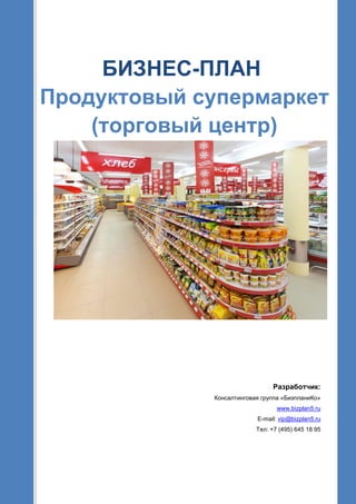 БИЗНЕС-ПЛАН
Продуктовый супермаркет
(торговый центр)
Разработчик:
Консалтинговая группа «БизпланиКо»
www.bizplan5.ru
E-mail: vip@bizplan5.ru
Тел: +7 (495) 645 18 95
 