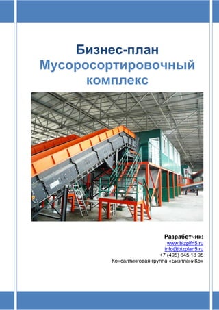 Бизнес-план
Мусоросортировочный
комплекс
Разработчик:
www.bizplfn5.ru
info@bizplan5.ru
+7 (495) 645 18 95
Консалтинговая группа «БизпланиКо»
 