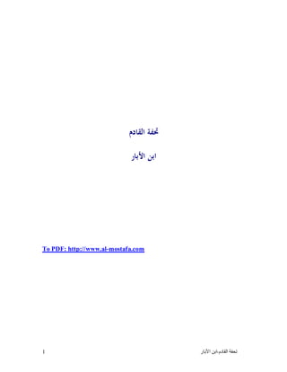 1 ‫ﺗﺤﻔﺔ ﺍﻟﻘﺎﺩﻡ‬-‫ﺍﺑﻦ ﺍﻷﺑﺎﺭ‬
‫ﺍﻟﻘﺎﺩﻡ‬ ‫ﲢﻔﺔ‬
‫ﺍﻷﺑﺎﺭ‬ ‫ﺍﺑﻦ‬
To PDF: http://www.alhttp://www.al-mostafa.com
 