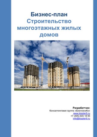 Бизнес-план
Строительство
многоэтажных жилых
домов
Разработчик:
Консалтинговая группа «БизпланиКо»
www.bizplan5.ru
+7 (495) 645 18 95
info@bizplan5.ru
 