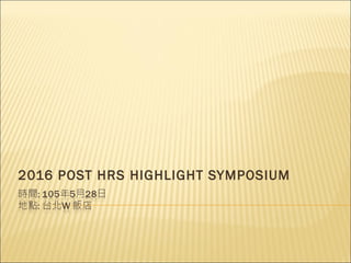 2016 POST HRS HIGHLIGHT SYMPOSIUM
 