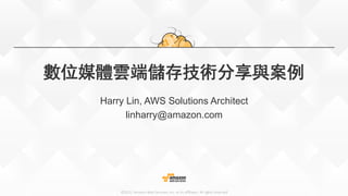 ©2015,  Amazon  Web  Services,  Inc.  or  its  aﬃliates.  All  rights  reserved
數位媒體雲端儲存技術分享與案例
Harry Lin, AWS Solutions Architect
linharry@amazon.com
 