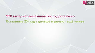 98% интернет-магазинам этого достаточно
Остальные 2% идут дальше и делают ещё умнее
 