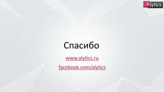 Спасибо
www.alytics.ru
facebook.com/alytics
 
