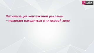 Оптимизация контекстной рекламы
– помогает находиться в плюсовой зоне
 
