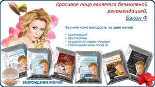 Красивое лицо является безмолвной
рекомендацией.
Бэкон Ф
Верните коже молодость за один месяц!
• БЕЗ ИНЪЕКЦИЙ
• БЕЗ ПЛАСТИКИ
• БЕЗ ДОРОГОСТОЯЩИХ ПРОЦЕДУР
• СОВЕРШЕННАЯ КОЖА ПОСЛЕ 30
ВОЗРОЖДЕНИЕ МОРЕМ
 