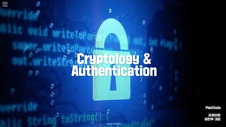 Cryptology &
Authentication
Copyright REWHITE Inc.
PlanStudy
리화이트
김현우 대표
 
