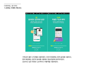 1) 돈버는 가계부 (텍스트)
가독성이 좋은 고딕체를 사용하였다. 민트색 배경에는 흰색 글씨를 사용하고,
흰색 배경에는 검은색 글씨를 사용해서 정보전달에 효과적이었다.
강조하고 싶은 부분은 노란색이나 주황색을 사용하였다.
5 벤치마킹_ 앱 디자인
 