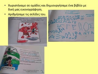 • Χωριστήκαμε σε ομάδες και δημιουργήσαμε ένα βιβλίο με
δική μας εικονογράφηση.
• Αριθμήσαμε τις σελίδες του.
 