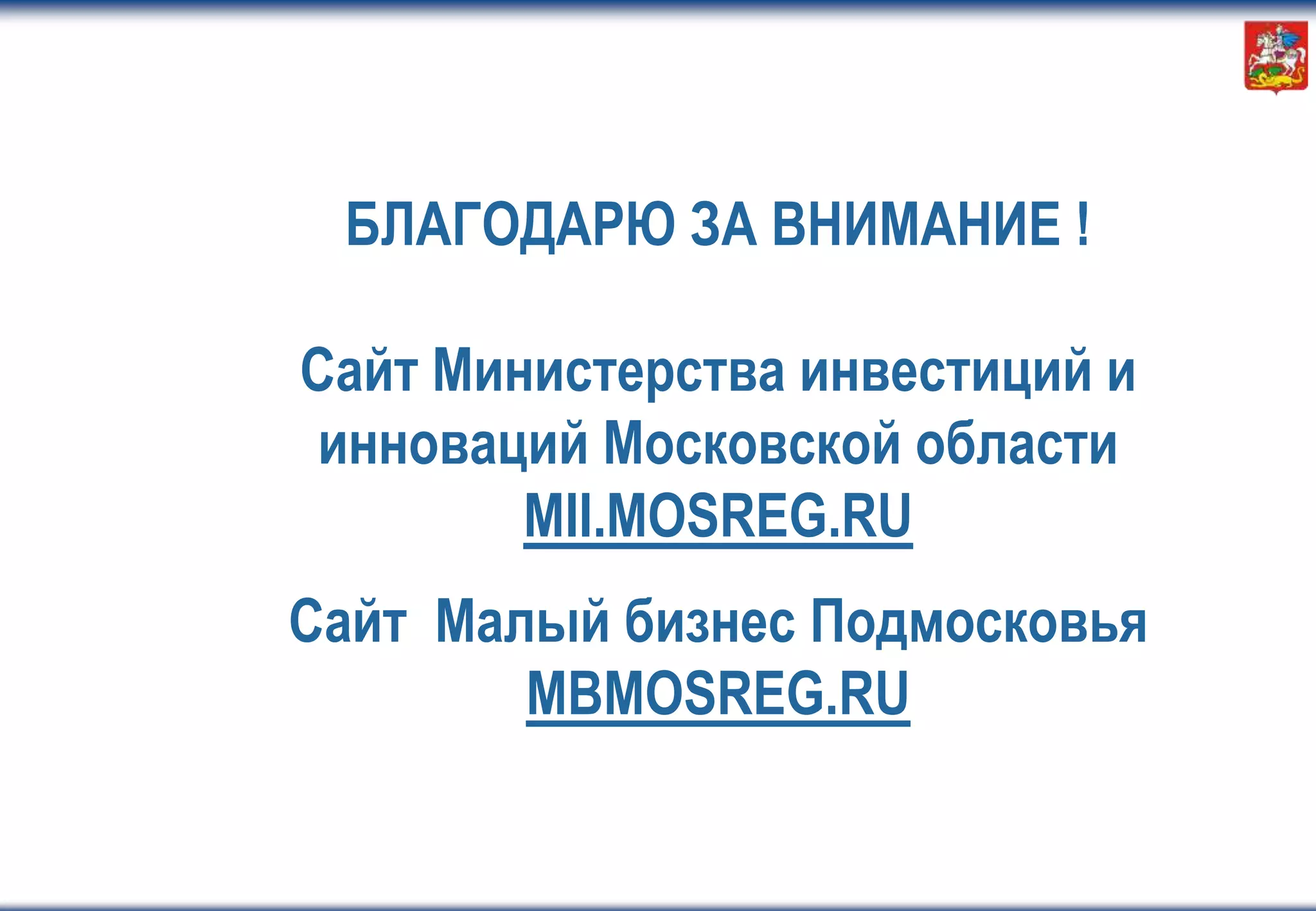 БЛАГОДАРЮ ЗА ВНИМАНИЕ !
Сайт Министерства инвестиций и
инноваций Московской области
MII.MOSREG.RU
h
Сайт Малый бизнес Подмосковья
MBMOSREG.RU
 