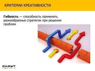 КРИТЕРИИ КРЕАТИВНОСТИ
Гибкость — способность применять
разнообразные стратегии при решении
проблем
 