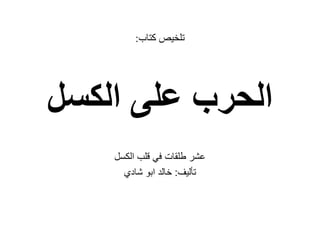 ‫كتاب‬ ‫تلخيص‬:
‫الكسل‬ ‫على‬ ‫الحرب‬
‫طلقات‬ ‫عشر‬‫الكسل‬ ‫قلب‬ ‫في‬
‫تأليف‬:‫شادي‬ ‫ابو‬ ‫خالد‬
 