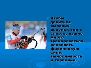  ЧтобыЧтобы
добитьсядобиться
высокихвысоких
результатов врезультатов в
спорте, нужноспорте, нужно
многомного
тренироваться,тренироваться,
развиватьразвивать
физическуюфизическую
силу,силу,
выносливостьвыносливость
и терпение.и терпение.
 