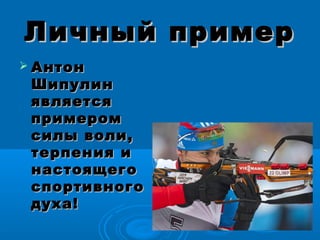 Личный примерЛичный пример
 АнтонАнтон
ШипулинШипулин
являетсяявляется
примеромпримером
силы воли,силы воли,
терпения итерпения и
настоящегонастоящего
спортивногоспортивного
духа!духа!
 