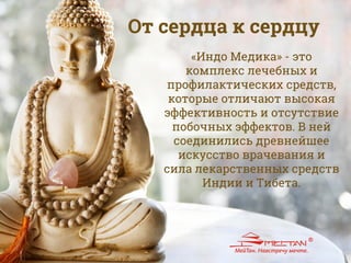 «Индо Медика» - это
комплекс лечебных и
профилактических средств,
которые отличают высокая
эффективность и отсутствие
побочных эффектов. В ней
соединились древнейшее
искусство врачевания и
сила лекарственных средств
Индии и Тибета.
От сердца к сердцу
 