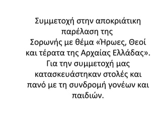 Συμμετοχή στην αποκριάτικη
παρέλαση της
Σορωνής με θέμα «Ήρωες, Θεοί
και τέρατα της Αρχαίας Ελλάδας».
Για την συμμετοχή μας
κατασκευάστηκαν στολές και
πανό με τη συνδρομή γονέων και
παιδιών.
 