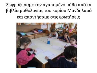 Ζωγραφίσαμε τον αγαπημένο μύθο από τα
βιβλία μυθολογίας του κυρίου Μανδηλαρά
και απαντήσαμε στις ερωτήσεις
 